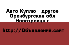 Авто Куплю - другое. Оренбургская обл.,Новотроицк г.